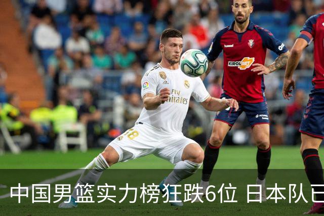 中国男篮实力榜狂跌6位 日本队已成心腹大患