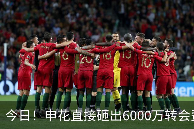 今日！申花直接砸出6000万转会费！直接打包买走津门虎队长和主力国脚后腰