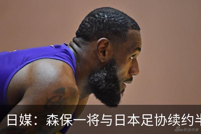 日媒：森保一将与日本足协续约半年 亚洲杯后离任