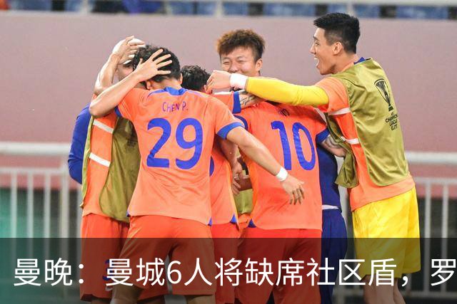 曼晚：曼城6人将缺席社区盾，罗德里、奥莱利、格伊、谢尔基在列