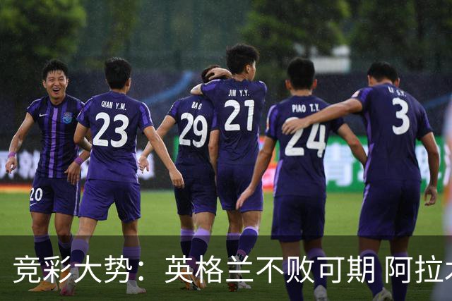 竞彩大势：英格兰不败可期 阿拉木图取胜无疑