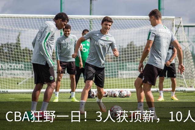 CBA狂野一日！3人获顶薪，10人正式签约，胡明轩徐杰传交易流言